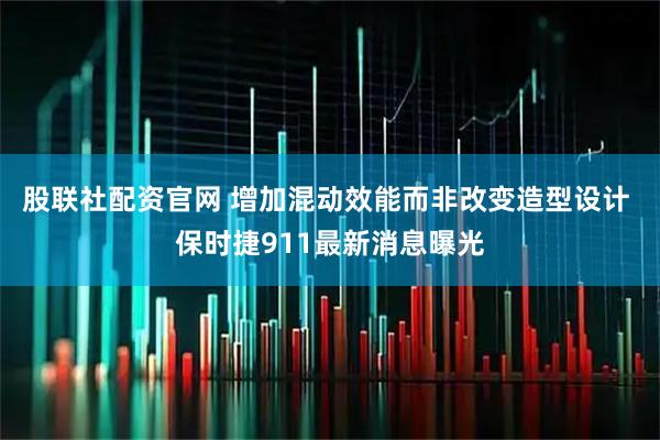 股联社配资官网 增加混动效能而非改变造型设计 保时捷911最新消息曝光
