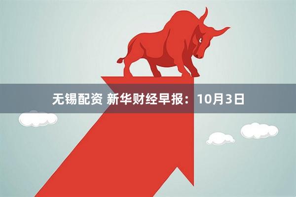 无锡配资 新华财经早报：10月3日