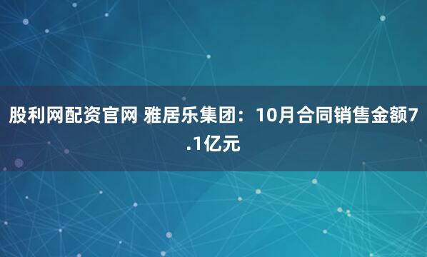 股利网配资官网 雅居乐集团：10月合同销售金额7.1亿元