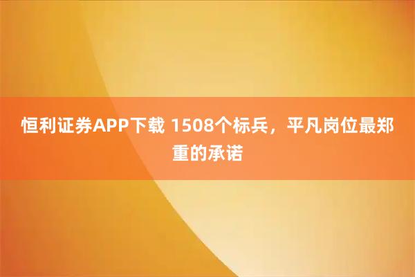 恒利证券APP下载 1508个标兵，平凡岗位最郑重的承诺