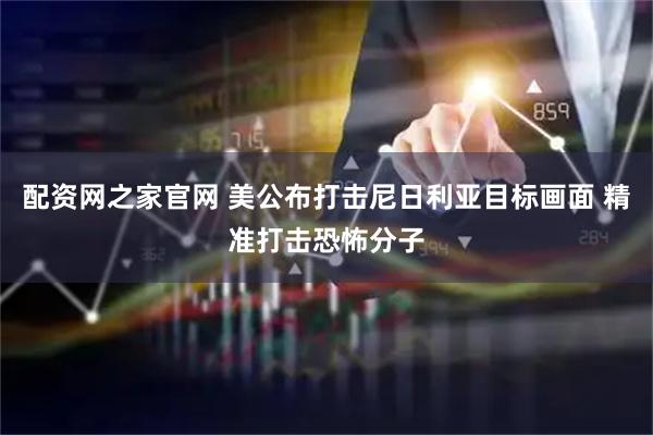 配资网之家官网 美公布打击尼日利亚目标画面 精准打击恐怖分子