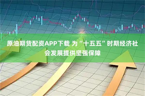 原油期货配资APP下载 为“十五五”时期经济社会发展提供坚强保障