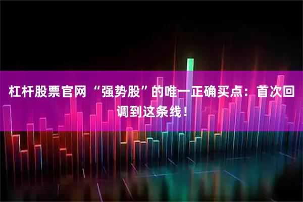 杠杆股票官网 “强势股”的唯一正确买点：首次回调到这条线！