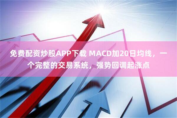 免费配资炒股APP下载 MACD加20日均线，一个完整的交易系统，强势回调起涨点