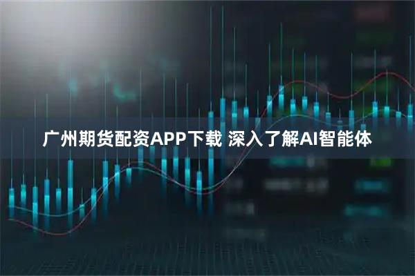 广州期货配资APP下载 深入了解AI智能体