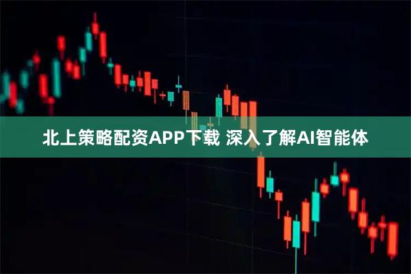 北上策略配资APP下载 深入了解AI智能体