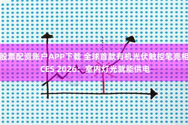 股票配资账户APP下载 全球首款有机光伏触控笔亮相 CES 2026：室内灯光就能供电