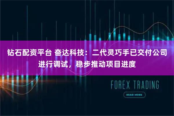 钻石配资平台 奋达科技：二代灵巧手已交付公司进行调试，稳步推动项目进度