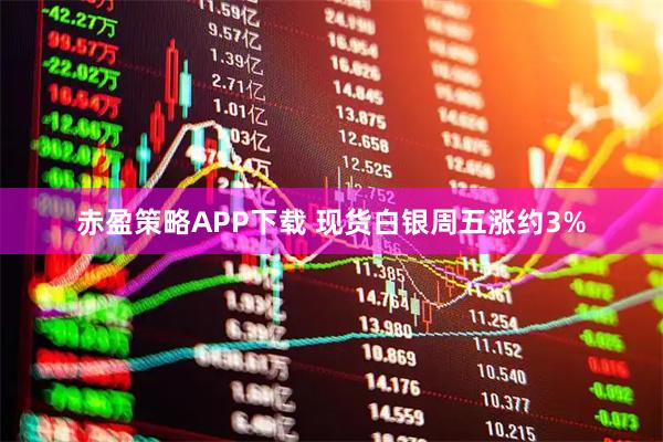 赤盈策略APP下载 现货白银周五涨约3%