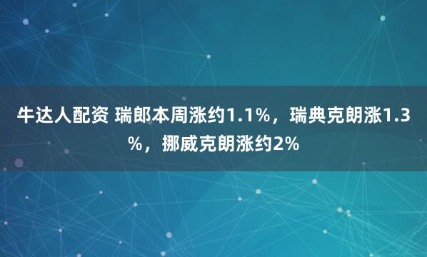 牛达人配资 瑞郎本周涨约1.1%，瑞典克朗涨1.3%，挪威克朗涨约2%