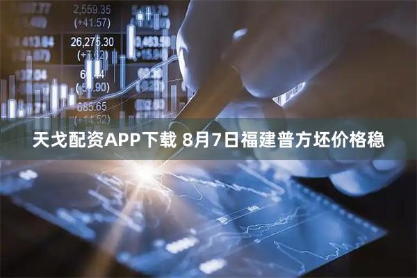 天戈配资APP下载 8月7日福建普方坯价格稳