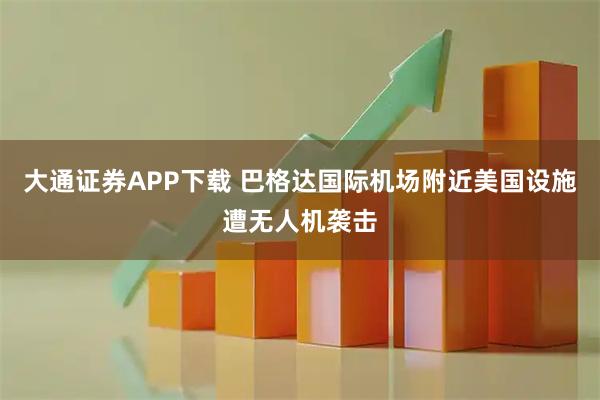 大通证券APP下载 巴格达国际机场附近美国设施遭无人机袭击