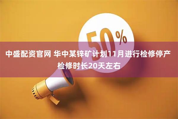 中盛配资官网 华中某锌矿计划11月进行检修停产 检修时长20天左右